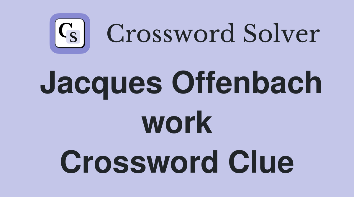 Jacques Offenbach work Crossword Clue