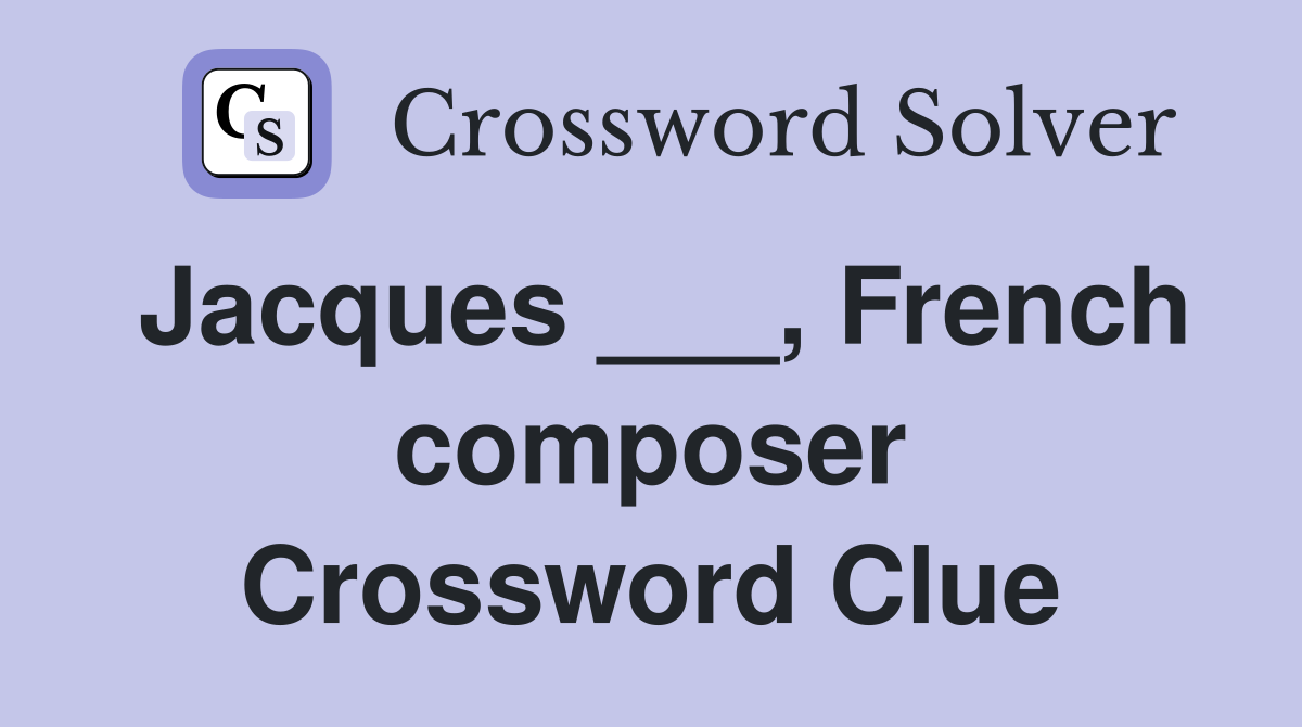 Jacques ___, French composer Crossword Clue