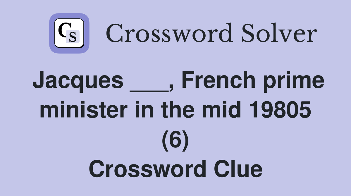 Jacques ___, French prime minister in the mid 19805 (6) Crossword Clue