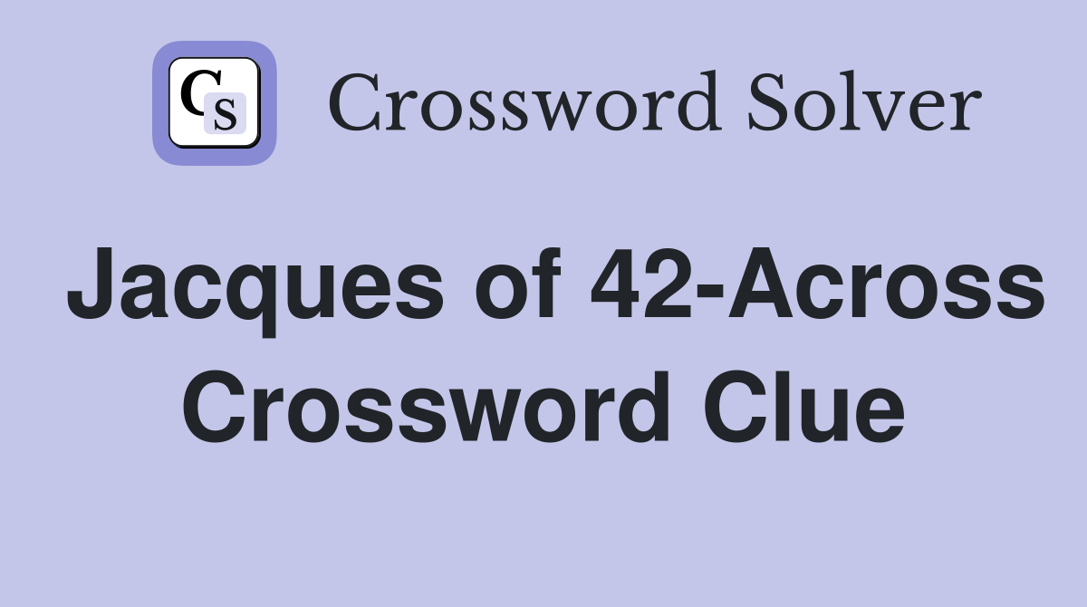 Jacques of 42-Across Crossword Clue