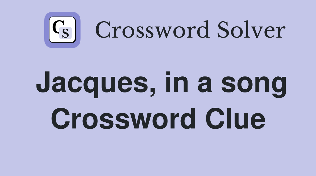 Jacques, in a song Crossword Clue