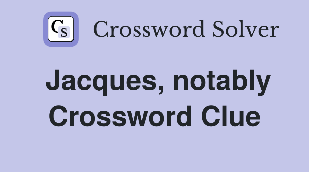 Jacques, notably Crossword Clue