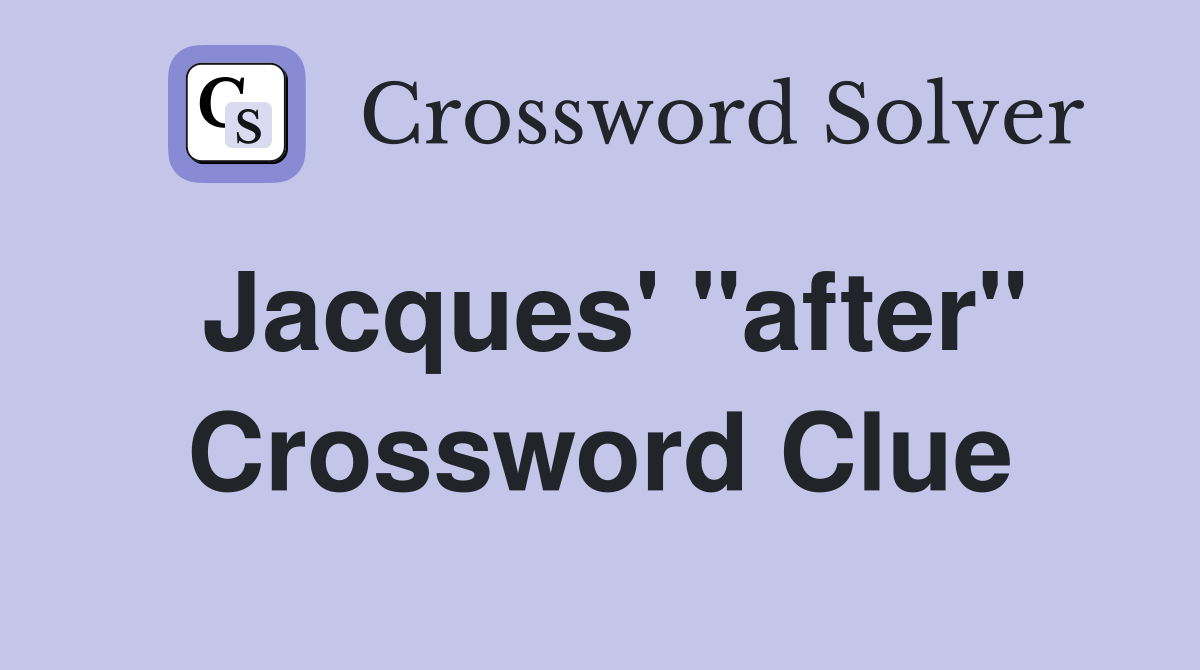 Jacques' "after" Crossword Clue