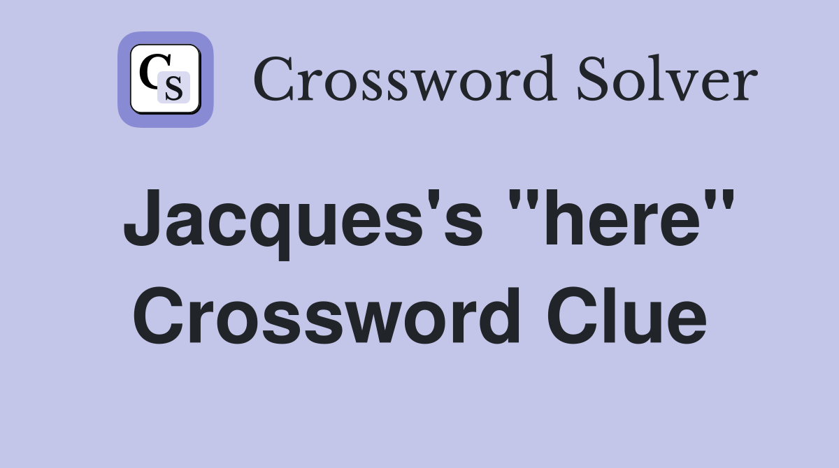 Jacques's "here" Crossword Clue