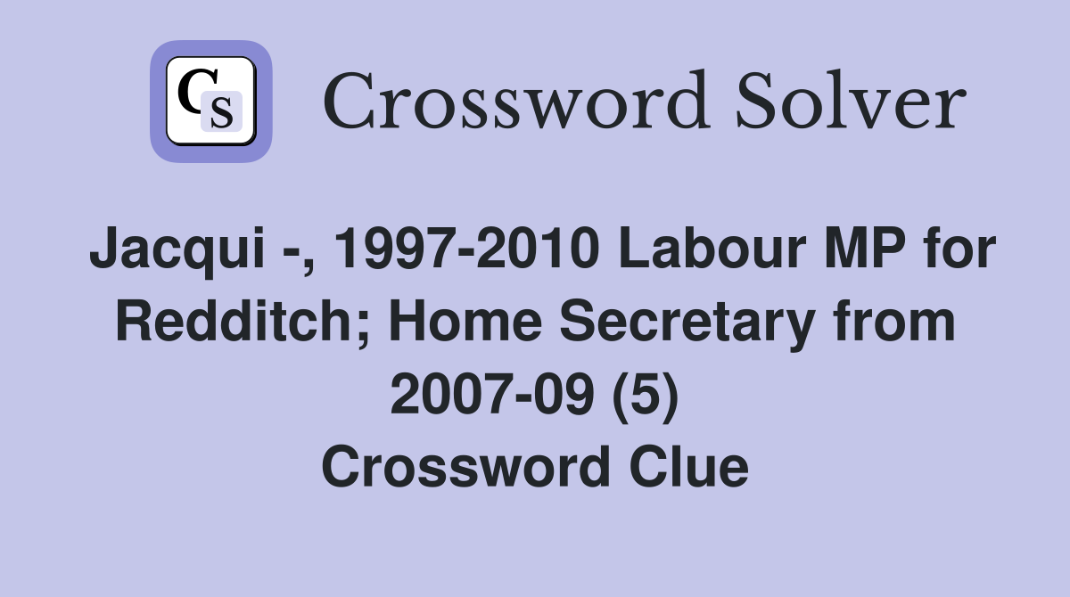 Jacqui -, 1997-2010 Labour MP for Redditch; Home Secretary from 2007-09 (5) Crossword Clue