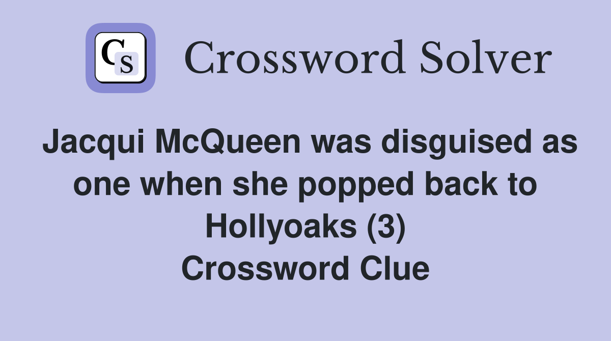 Jacqui McQueen was disguised as one when she popped back to Hollyoaks (3) Crossword Clue