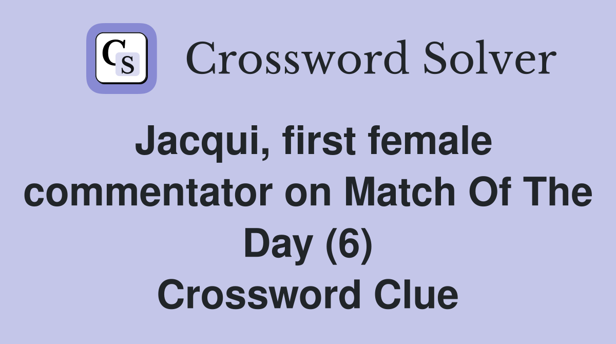 Jacqui, first female commentator on Match Of The Day (6) Crossword Clue