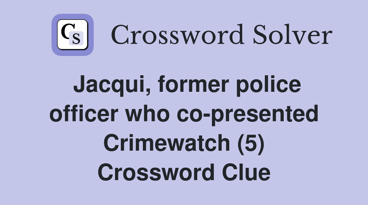 Jacqui, former police officer who co-presented Crimewatch (5) Crossword Clue