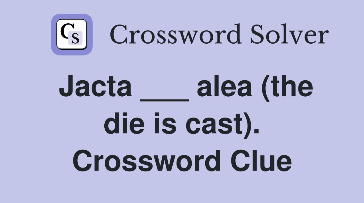 Jacta ___ alea (the die is cast). Crossword Clue