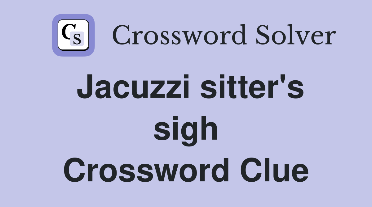 Jacuzzi sitter's sigh Crossword Clue