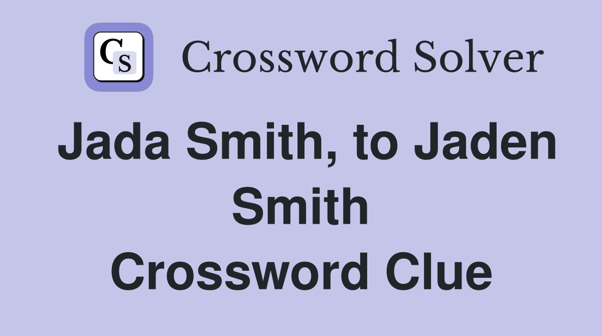Jada Smith, to Jaden Smith Crossword Clue