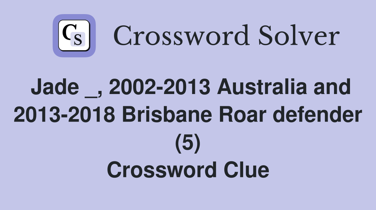 Jade _, 2002-2013 Australia and 2013-2018 Brisbane Roar defender (5) Crossword Clue