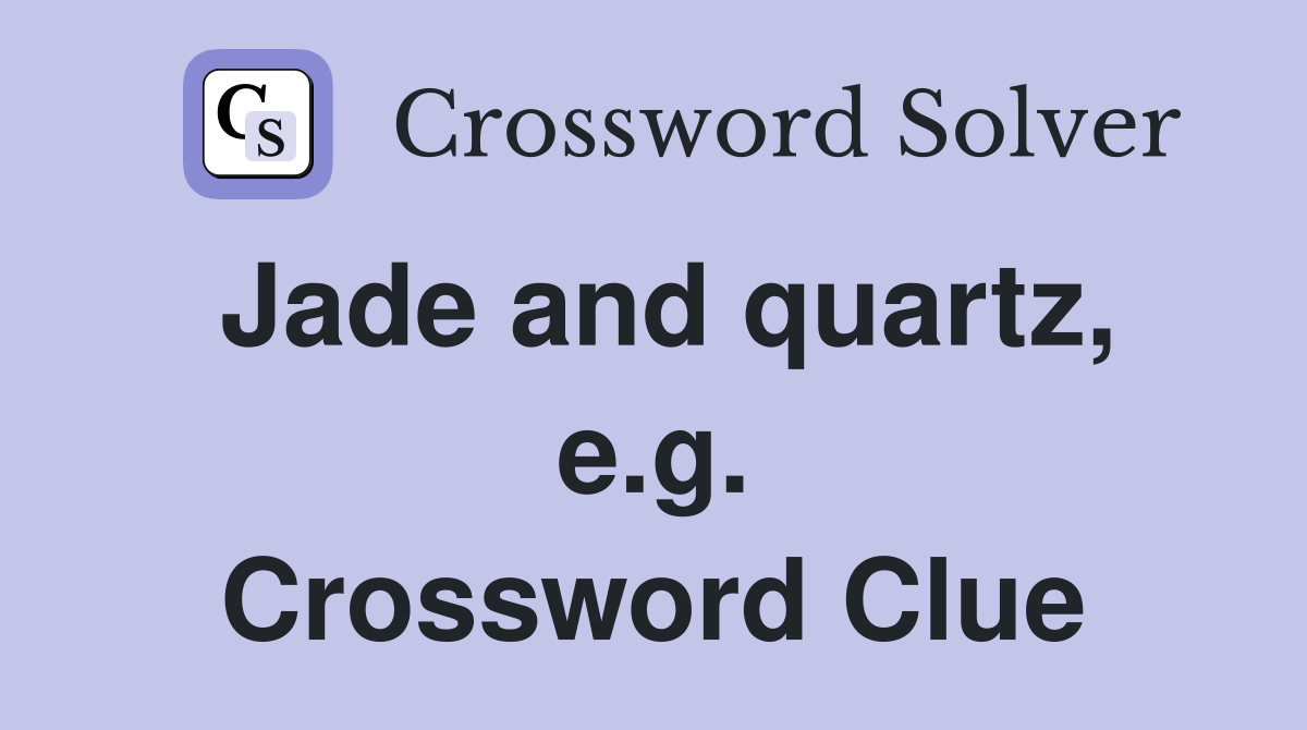Jade and quartz, e.g. Crossword Clue