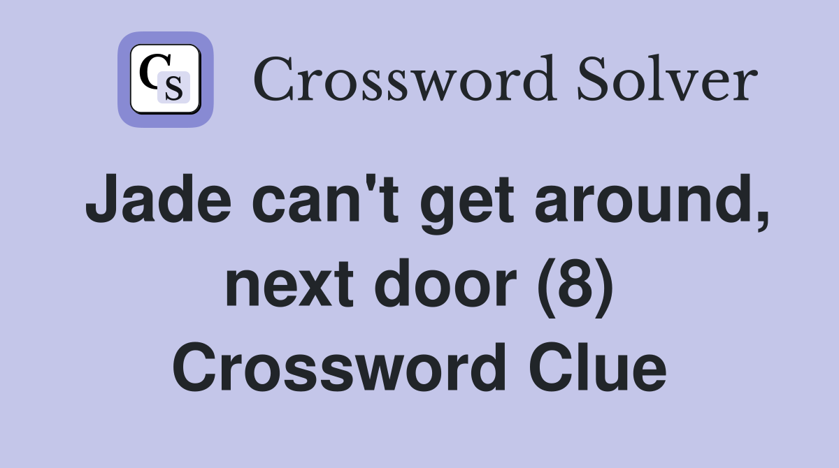 Jade can't get around, next door (8) Crossword Clue