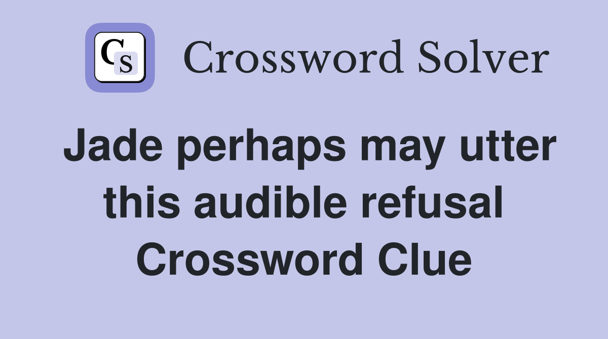 Jade perhaps may utter this audible refusal Crossword Clue