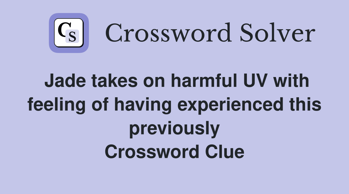 Jade takes on harmful UV with feeling of having experienced this previously Crossword Clue