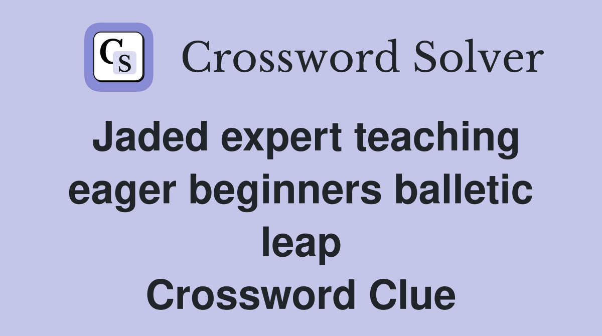 Jaded expert teaching eager beginners balletic leap Crossword Clue