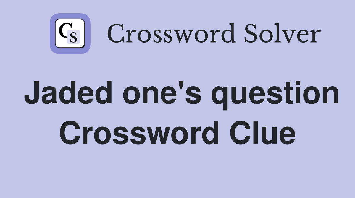 Jaded one's question Crossword Clue