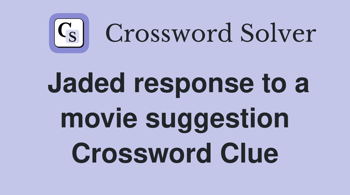 Jaded response to a movie suggestion Crossword Clue