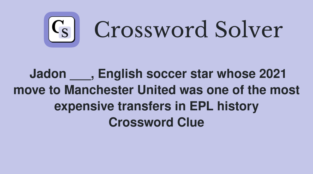 Jadon ___, English soccer star whose 2021 move to Manchester United was one of the most expensive transfers in EPL history Crossword Clue
