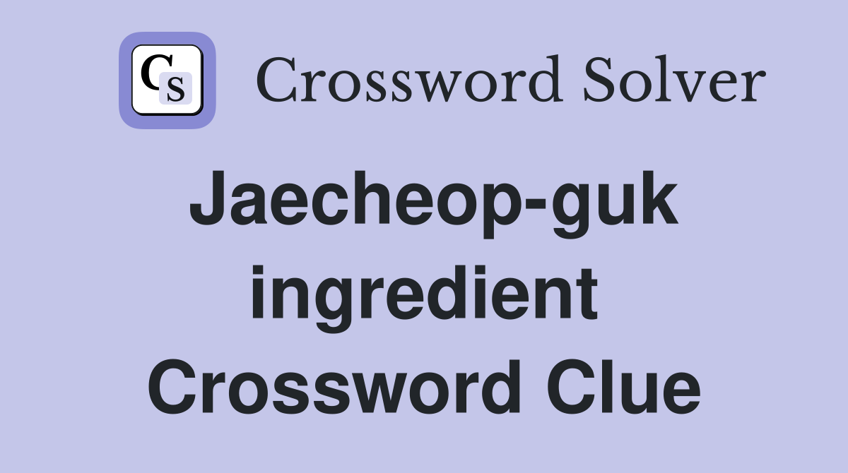 Jaecheop-guk ingredient Crossword Clue