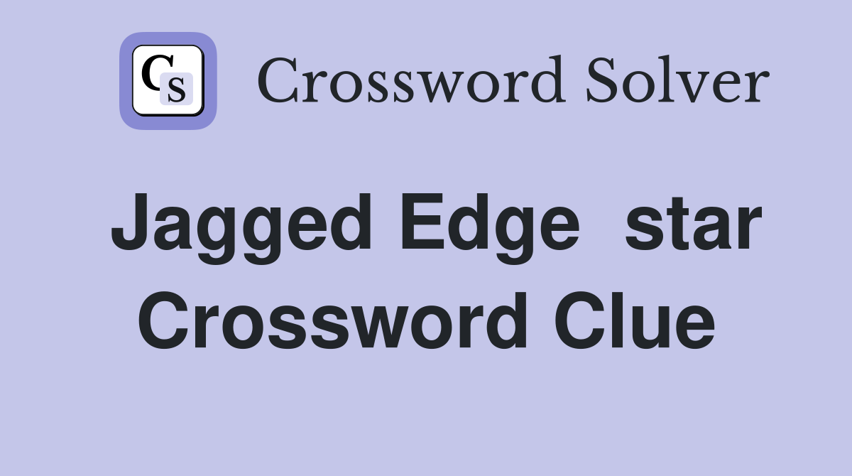 Jagged Edge  star Crossword Clue
