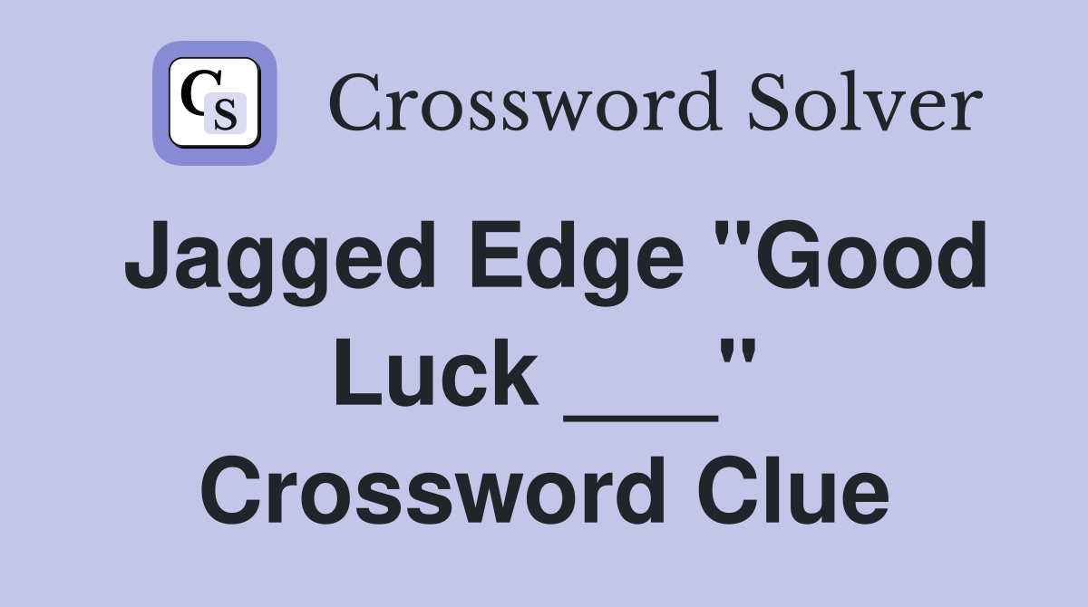 Jagged Edge "Good Luck ___" Crossword Clue