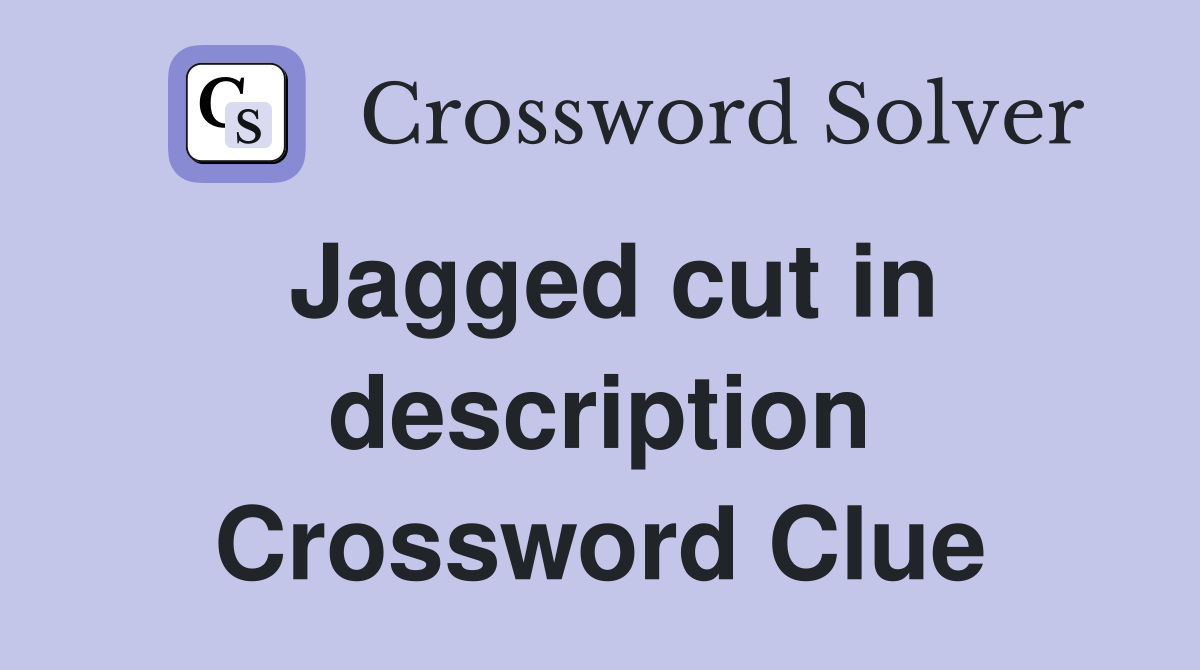 Jagged cut in description Crossword Clue