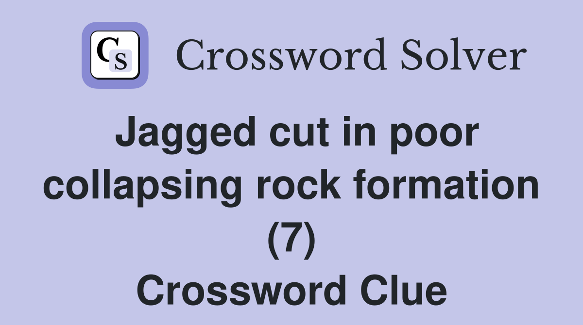 Jagged cut in poor collapsing rock formation (7) Crossword Clue