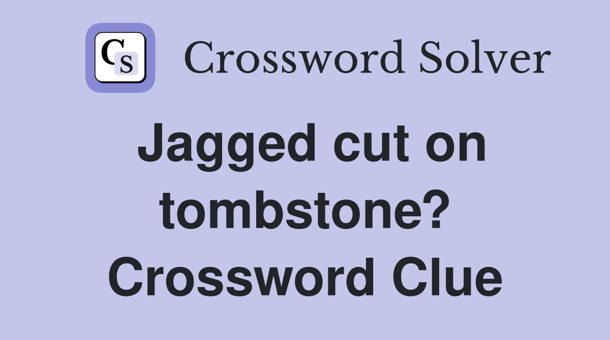 Jagged cut on tombstone? Crossword Clue