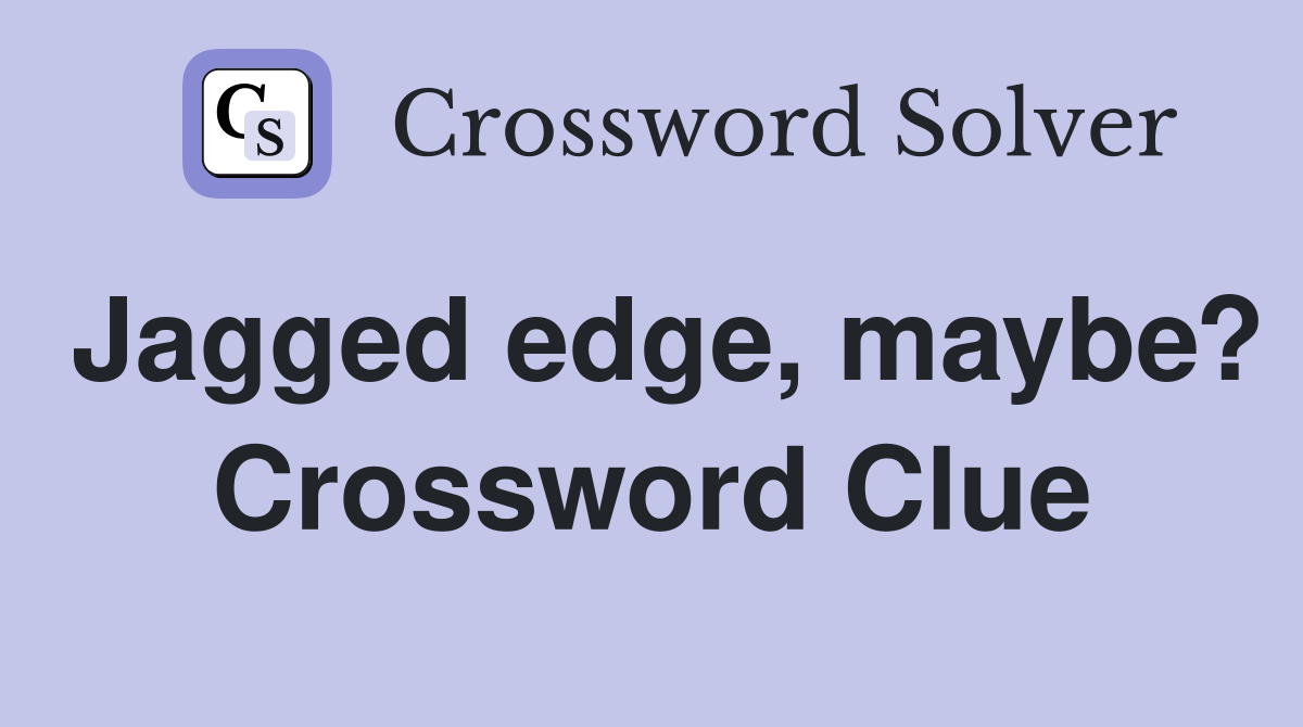 Jagged edge, maybe? Crossword Clue