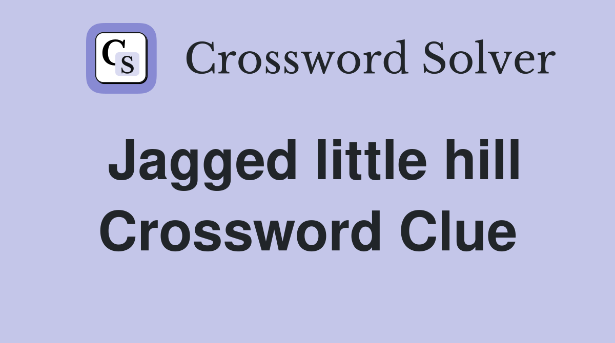 Jagged little hill Crossword Clue