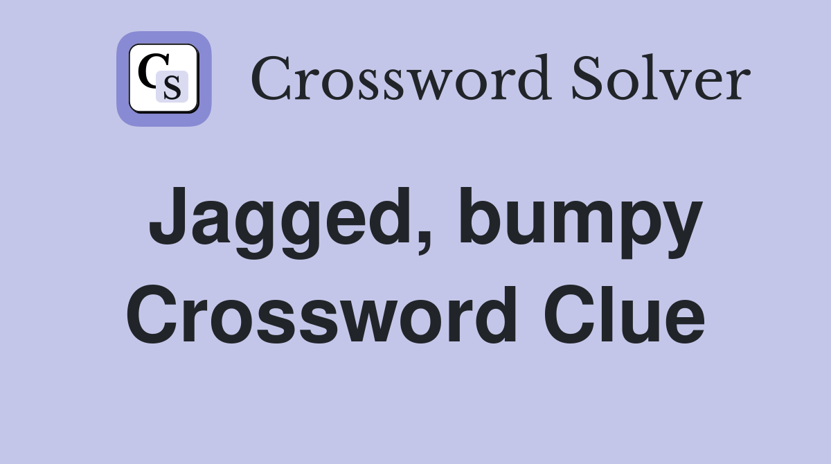 Jagged, bumpy Crossword Clue