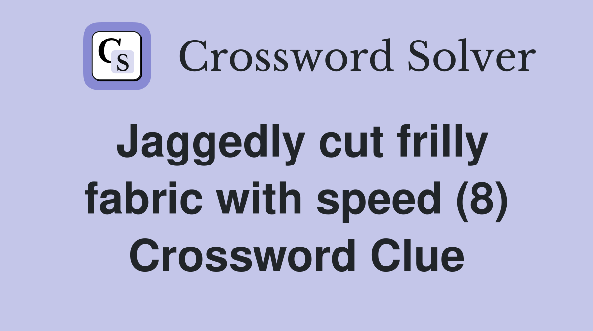 Jaggedly cut frilly fabric with speed (8) Crossword Clue