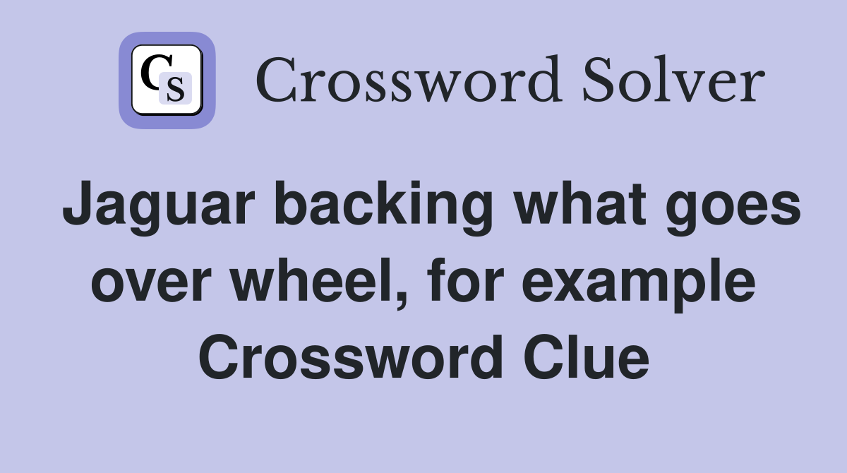 Jaguar backing what goes over wheel, for example Crossword Clue