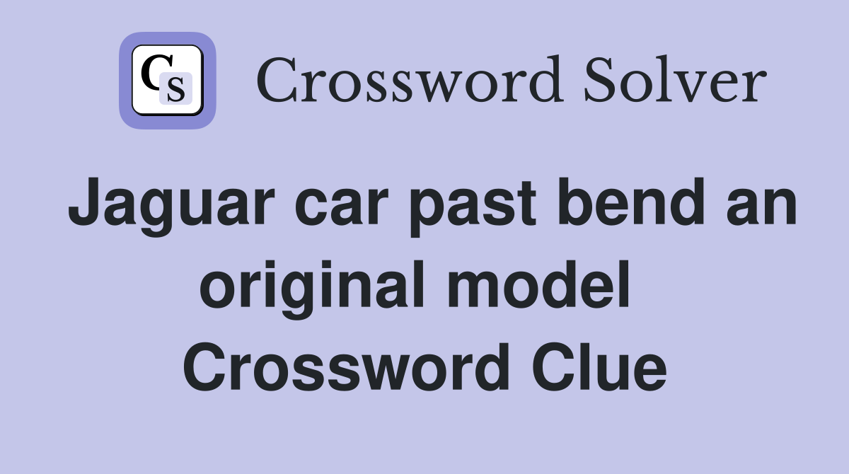 Jaguar car past bend an original model  Crossword Clue
