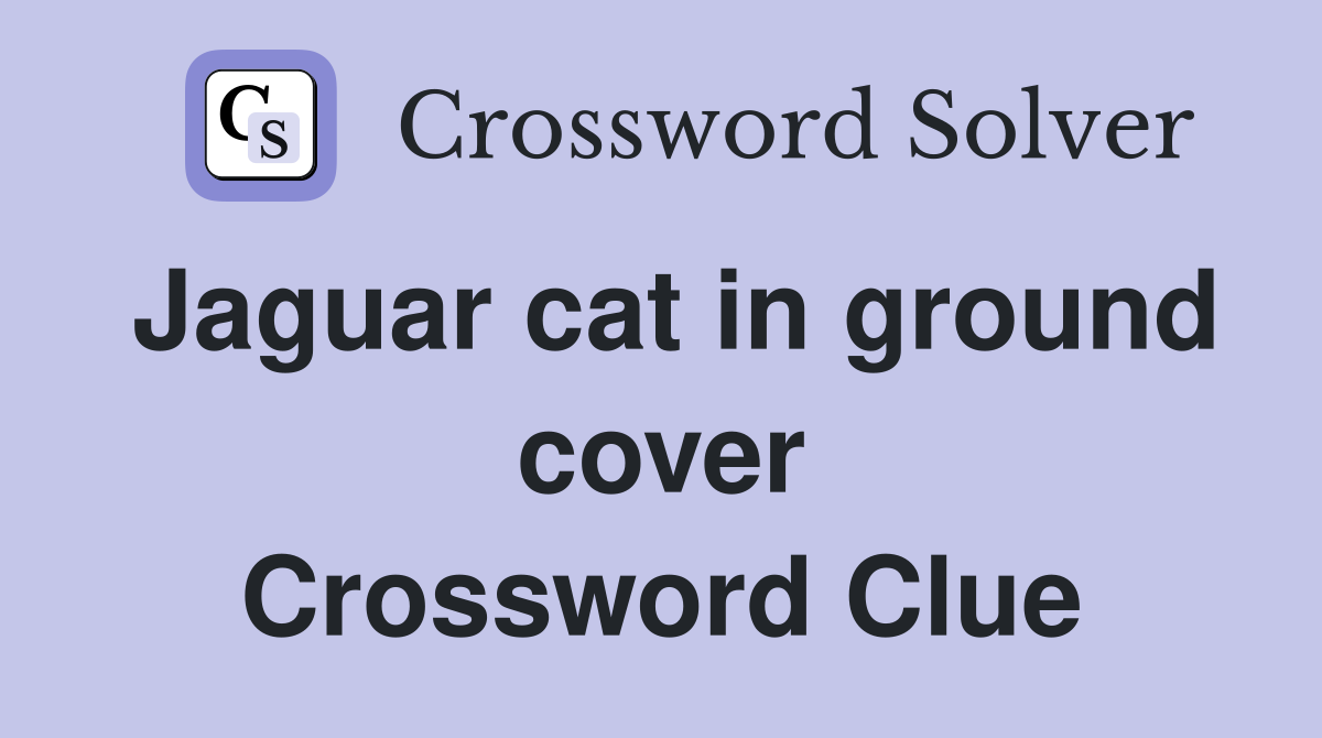 Jaguar cat in ground cover Crossword Clue