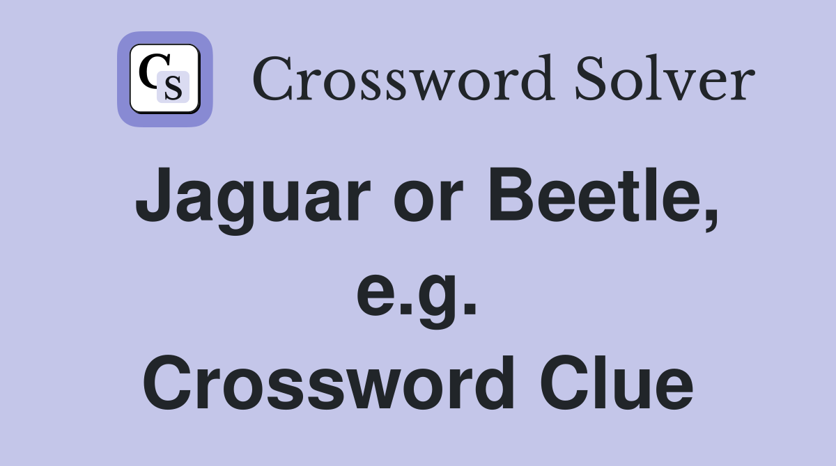 Jaguar or Beetle, e.g. Crossword Clue