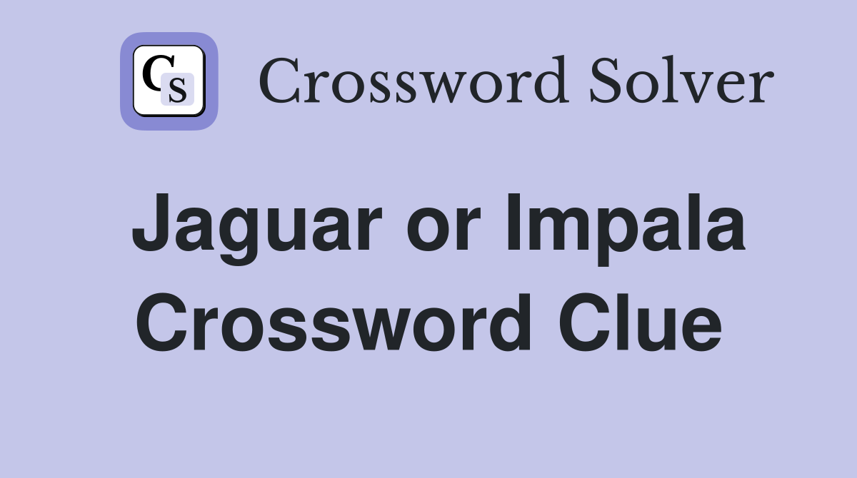 Jaguar or Impala Crossword Clue