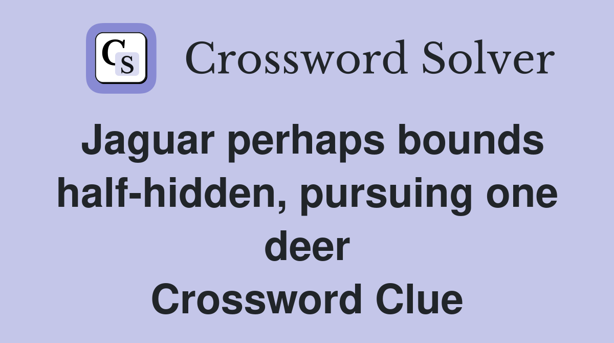 Jaguar perhaps bounds half-hidden, pursuing one deer Crossword Clue