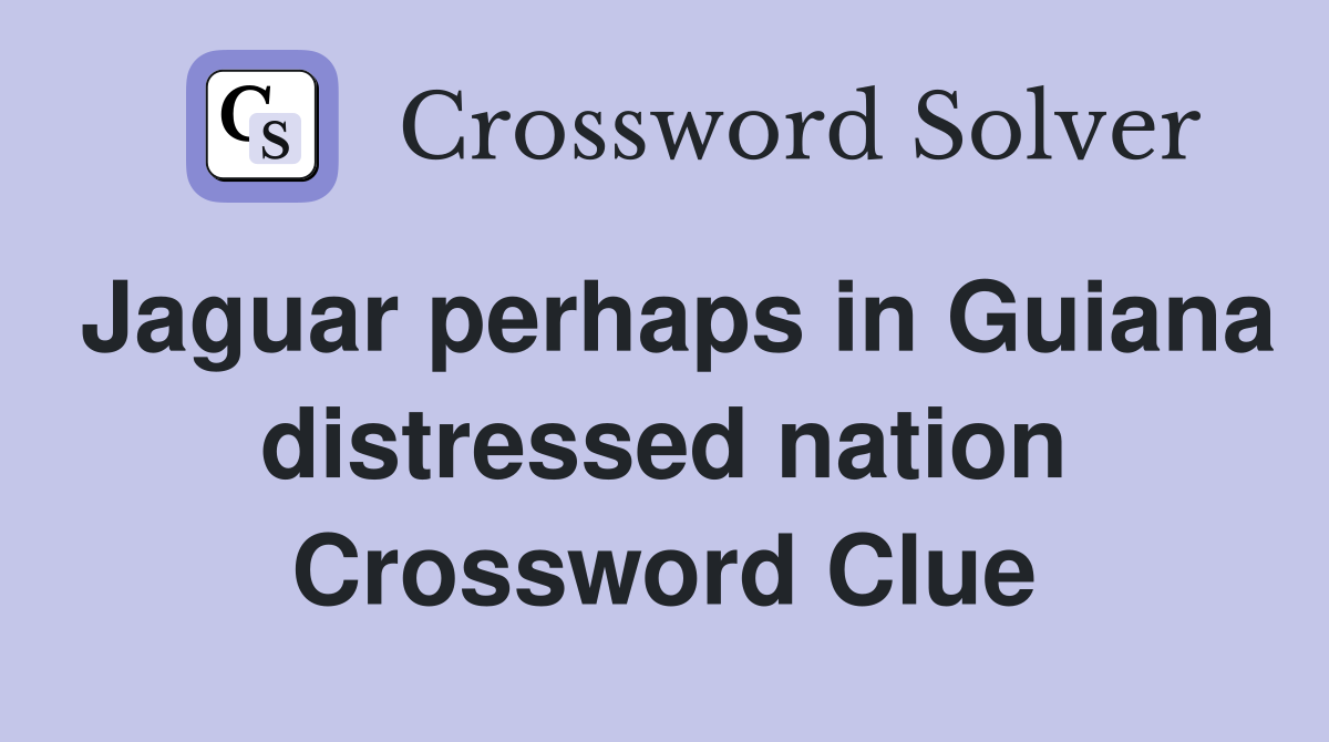 Jaguar perhaps in Guiana distressed nation Crossword Clue