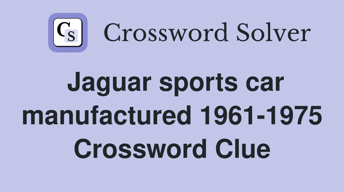 Jaguar sports car manufactured 1961-1975 Crossword Clue