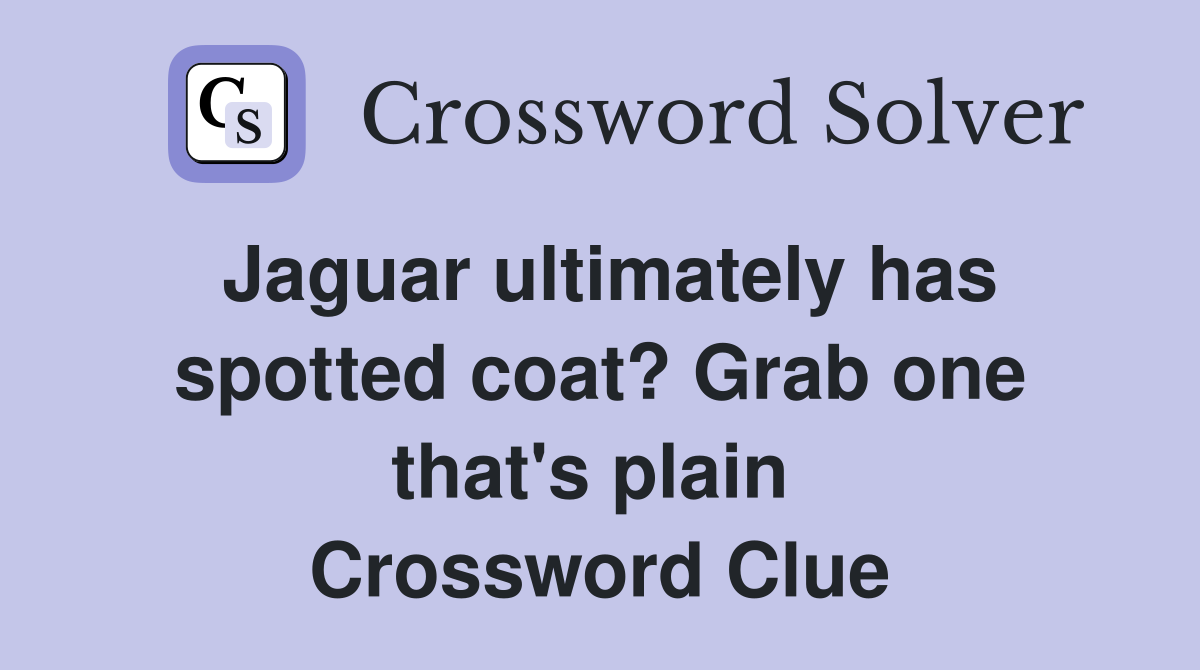 Jaguar ultimately has spotted coat? Grab one that's plain  Crossword Clue