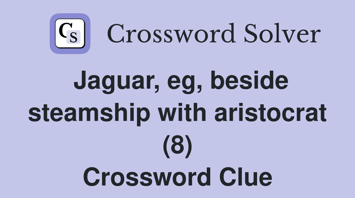 Jaguar, eg, beside steamship with aristocrat (8) Crossword Clue