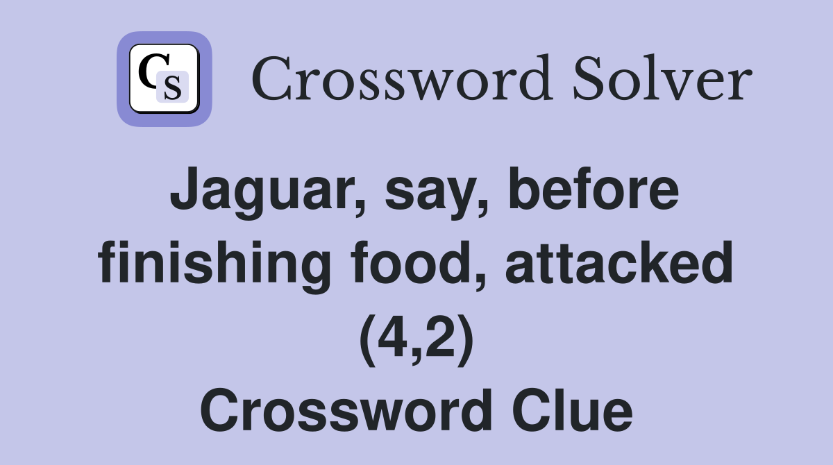 Jaguar, say, before finishing food, attacked (4,2) Crossword Clue