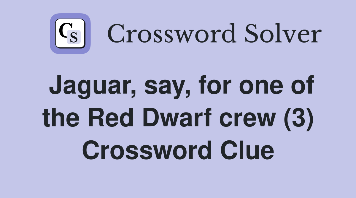 Jaguar, say, for one of the Red Dwarf crew (3) Crossword Clue
