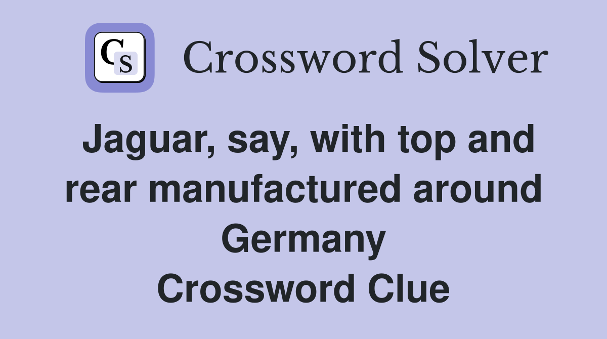 Jaguar, say, with top and rear manufactured around Germany Crossword Clue
