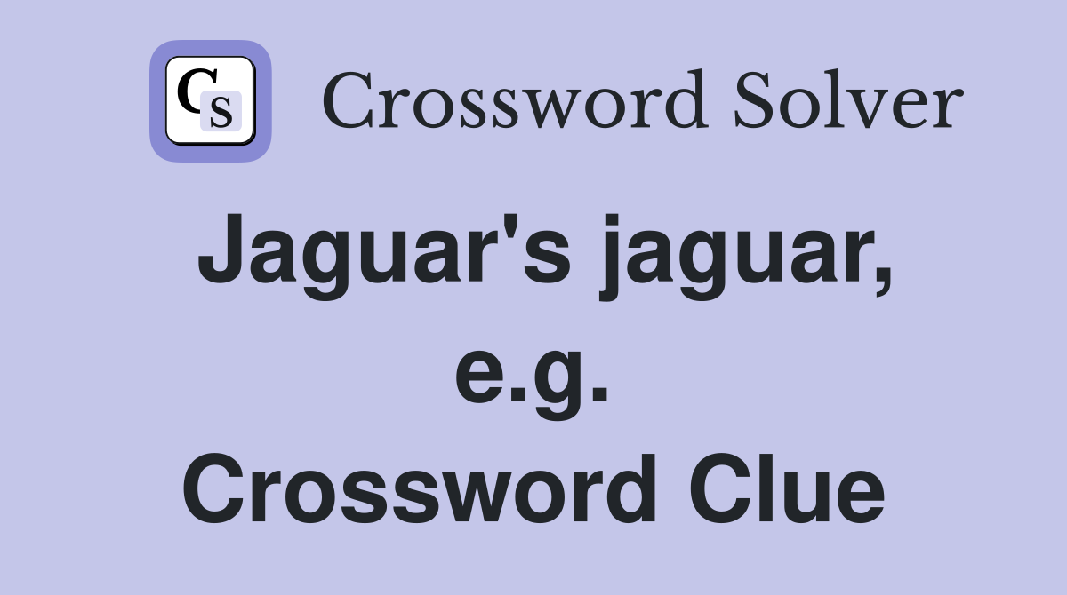 Jaguar's jaguar, e.g. Crossword Clue