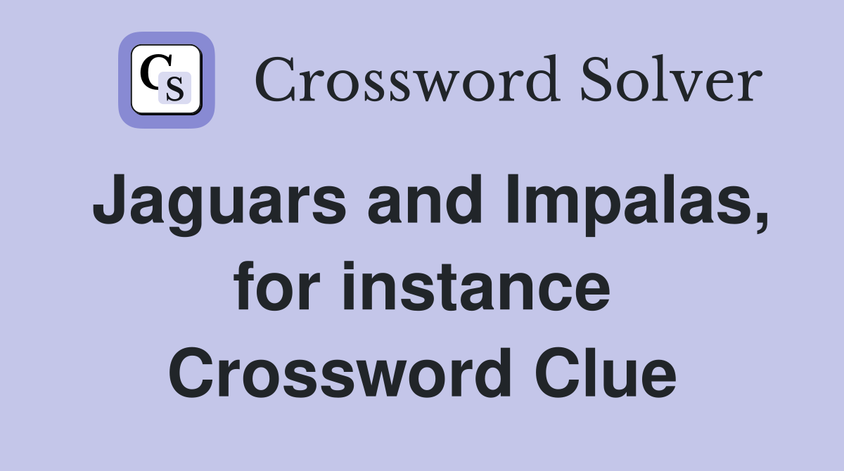 Jaguars and Impalas, for instance Crossword Clue