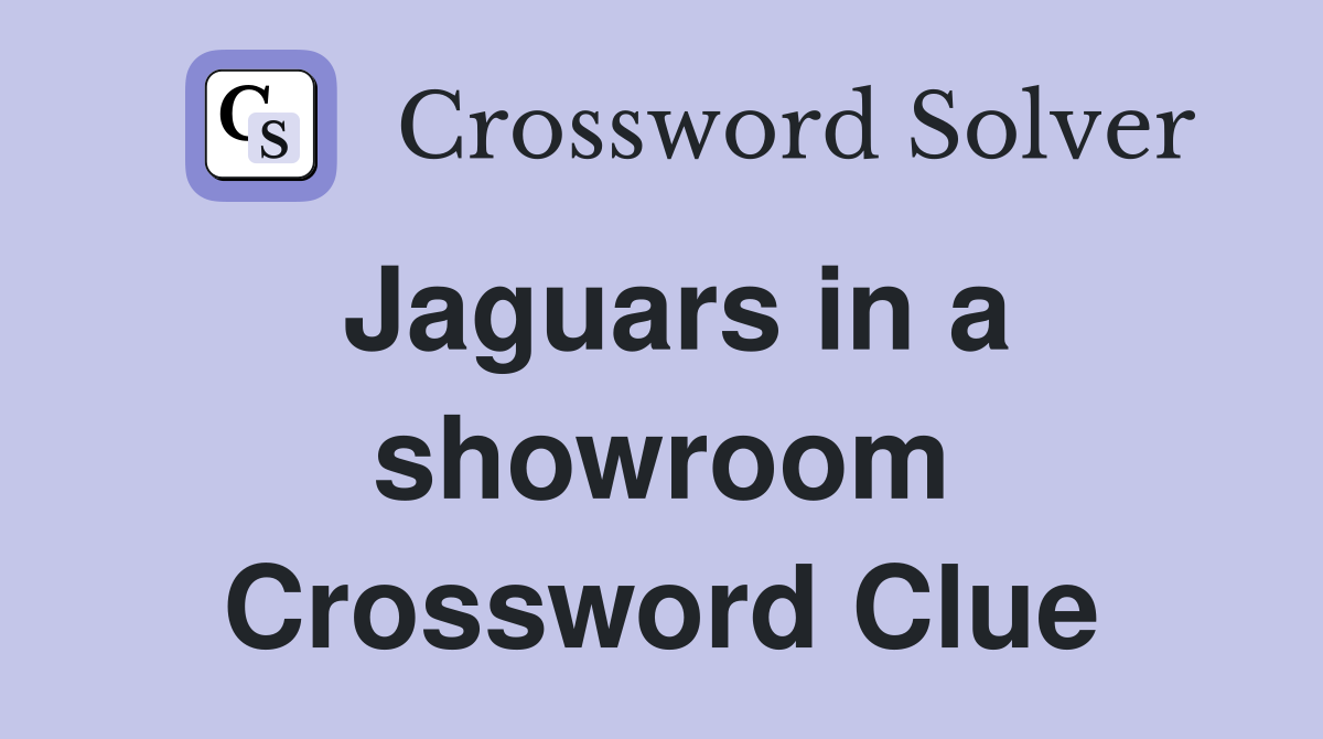 Jaguars in a showroom Crossword Clue